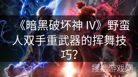 《暗黑破坏神 IV》野蛮人双手重武器的挥舞技巧？