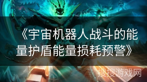 《宇宙机器人战斗的能量护盾能量损耗预警》