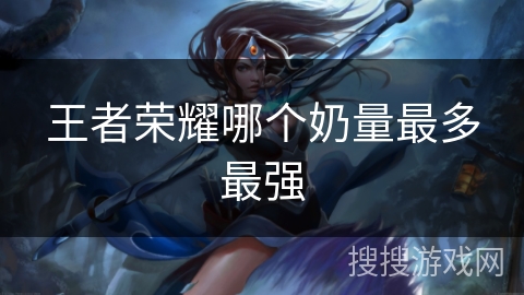 王者荣耀哪个奶量最多最强