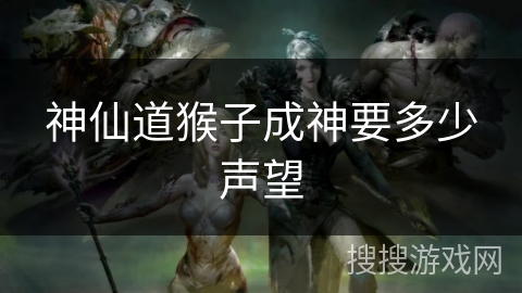 神仙道猴子成神要多少声望