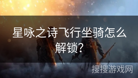 星咏之诗飞行坐骑怎么解锁？
