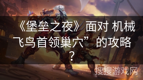 《堡垒之夜》面对 机械飞鸟首领巢穴”的攻略？