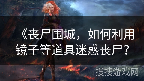 《丧尸围城，如何利用镜子等道具迷惑丧尸？