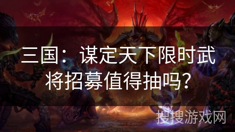 三国：谋定天下限时武将招募值得抽吗？