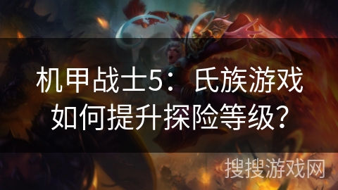 机甲战士5：氏族游戏如何提升探险等级？