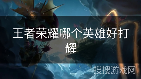 王者荣耀哪个英雄好打耀