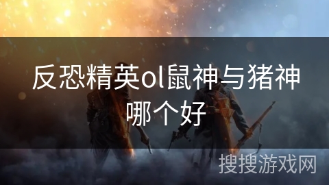 反恐精英ol鼠神与猪神哪个好