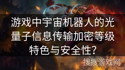 游戏中宇宙机器人的光量子信息传输加密等级特色与安全性? 游戏中宇宙机器人的光量子信息传输加密等级特色与安全性?