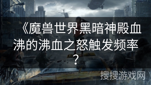 《魔兽世界黑暗神殿血沸的沸血之怒触发频率？