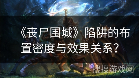 《丧尸围城》陷阱的布置密度与效果关系？