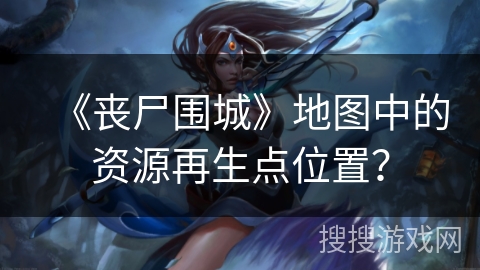 《丧尸围城》地图中的资源再生点位置？