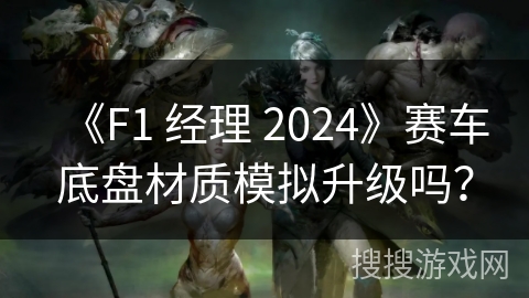 《F1 经理 2024》赛车底盘材质模拟升级吗？