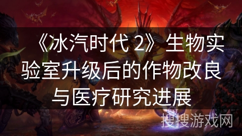 《冰汽时代 2》生物实验室升级后的作物改良与医疗研究进展