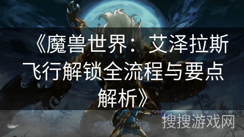 《魔兽世界:艾泽拉斯飞行解锁全流程与要点解析》 《魔兽世界:艾泽拉斯飞行解锁全流程与要点解析》