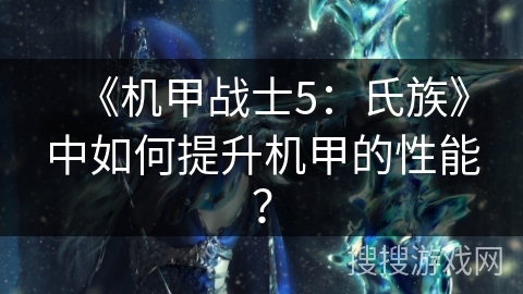 《机甲战士5:氏族》中如何提升机甲的性能? 《机甲战士5:氏族》中如何提升机甲的性能?