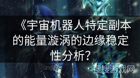 《宇宙机器人特定副本的能量漩涡的边缘稳定性分析？