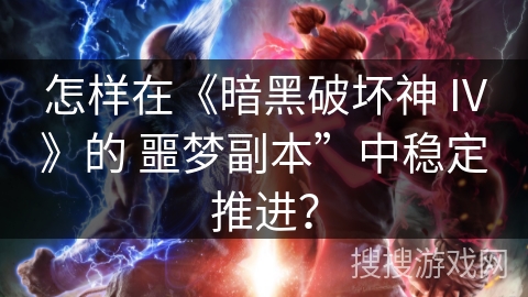 怎样在《暗黑破坏神 IV》的 噩梦副本”中稳定推进？