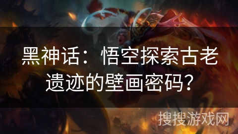 黑神话:悟空探索古老遗迹的壁画密码? 黑神话:悟空探索古老遗迹的壁画密码?