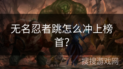 无名忍者跳怎么冲上榜首? 无名忍者跳怎么冲上榜首?