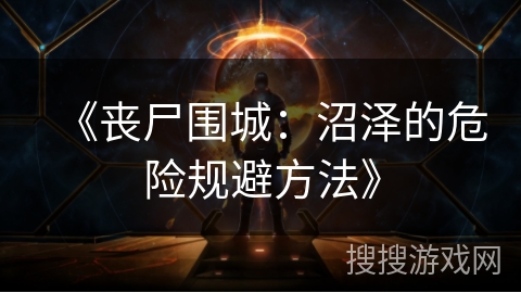 《丧尸围城：沼泽的危险规避方法》