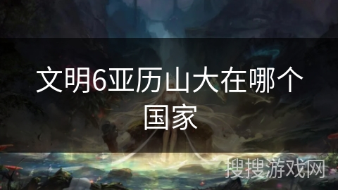 文明6亚历山大在哪个国家