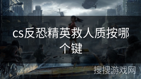 cs反恐精英救人质按哪个键 cs反恐精英救人质按哪个键