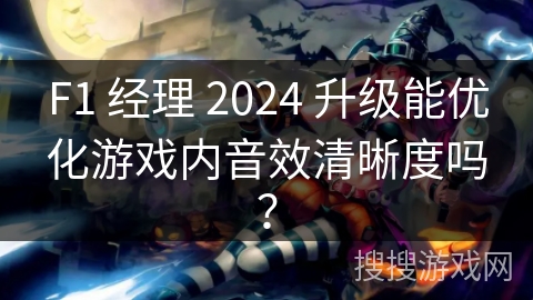 F1 经理 2024 升级能优化游戏内音效清晰度吗? F1 经理 2024 升级能优化游戏内音效清晰度吗?