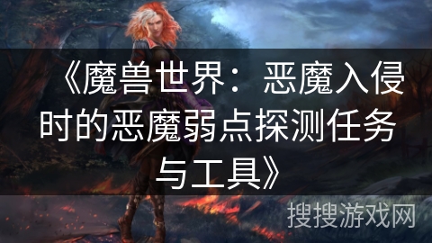 《魔兽世界:恶魔入侵时的恶魔弱点探测任务与工具》 《魔兽世界:恶魔入侵时的恶魔弱点探测任务与工具》
