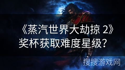 《蒸汽世界大劫掠 2》奖杯获取难度星级？
