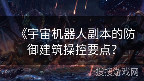 《宇宙机器人副本的防御建筑操控要点？