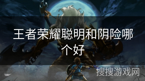 王者荣耀聪明和阴险哪个好 王者荣耀聪明和阴险哪个好