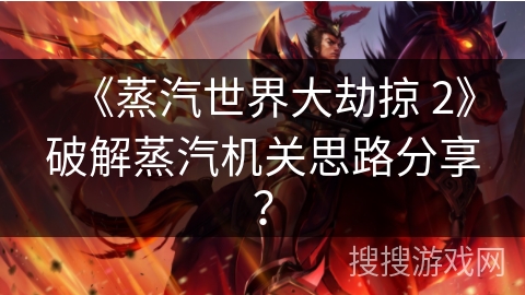 《蒸汽世界大劫掠 2》破解蒸汽机关思路分享？