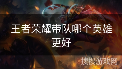 王者荣耀带队哪个英雄更好