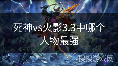 死神vs火影3.3中哪个人物最强