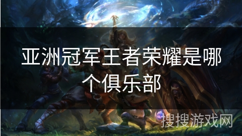 亚洲冠军王者荣耀是哪个俱乐部