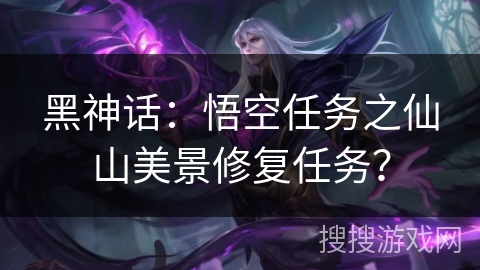黑神话：悟空任务之仙山美景修复任务？