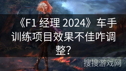 《F1 经理 2024》车手训练项目效果不佳咋调整？