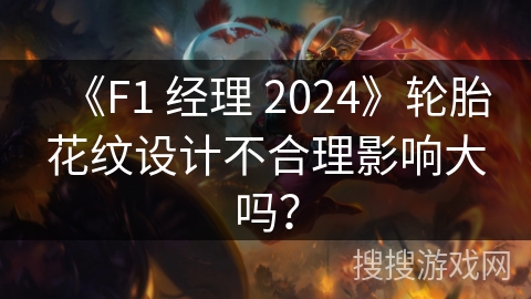 《F1 经理 2024》轮胎花纹设计不合理影响大吗？