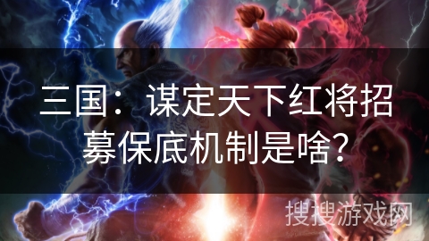 三国：谋定天下红将招募保底机制是啥？