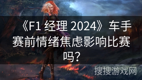 《F1 经理 2024》车手赛前情绪焦虑影响比赛吗？