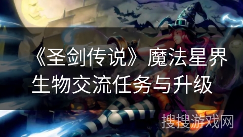 《圣剑传说》魔法星界生物交流任务与升级