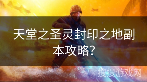 天堂之圣灵封印之地副本攻略？