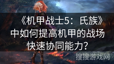 《机甲战士5：氏族》中如何提高机甲的战场快速协同能力？