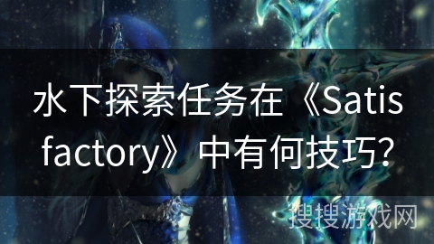 水下探索任务在《Satisfactory》中有何技巧？