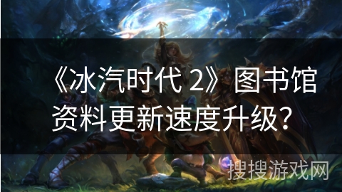 《冰汽时代 2》图书馆资料更新速度升级？