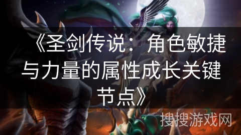 《圣剑传说：角色敏捷与力量的属性成长关键节点》