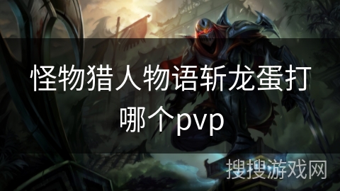 怪物猎人物语斩龙蛋打哪个pvp