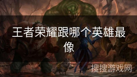 王者荣耀跟哪个英雄最像