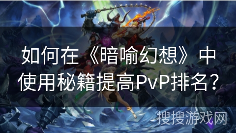 如何在《暗喻幻想》中使用秘籍提高PvP排名？