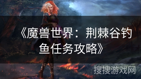 《魔兽世界：荆棘谷钓鱼任务攻略》